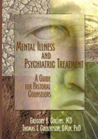Mental Illness and Psychiatric Treatment: A Guide for Pastoral Counselors by Gregory B. Collins 9780789018809