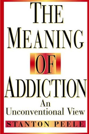 The Meaning of Addiction: An Unconventional View by Stanton Peele 9780787943820