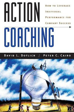 Action Coaching: How to Leverage Individual Performance for Company Success David L. Dotlich 9780787944773