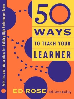 50 Ways to Teach Your Learner: Activities and Interventions for Building High-Performance Teams Edwin W. Rose 9780787945046