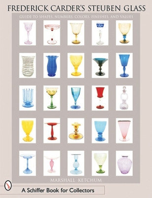 Frederick Carder's Steuben Glass: Guide to Shapes, Numbers, Colors, Finishes and Values by Marshall Ketchum 9780764315060