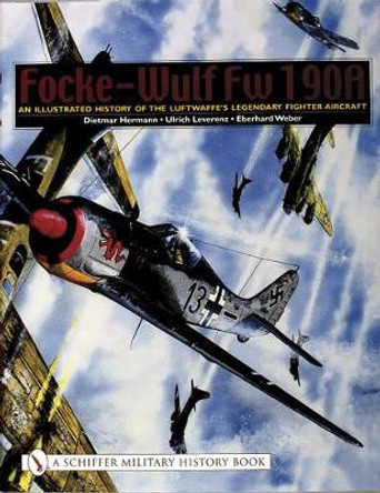 Focke-Wulf Fw 190A: An Illustrated History of the Luftwaffe's Legendary Fighter Aircraft by Dietmar Hermann 9780764319402