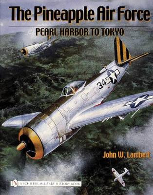 Pineapple Air Force: : Pearl Harbor to Tokyo by John W. Lambert 9780764325335