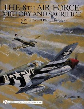 8th Air Force: Victory and Sacrifice: A World War II Photo History by John W. Lambert 9780764325342