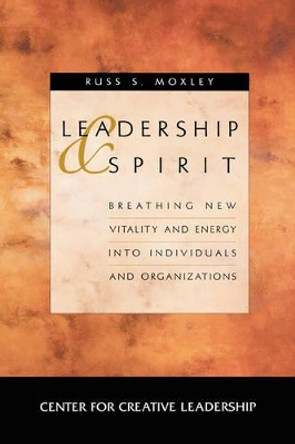 Leadership and Spirit: Breathing New Vitality and Energy into Individuals and Organizations by Russ S. Moxley 9780787909499