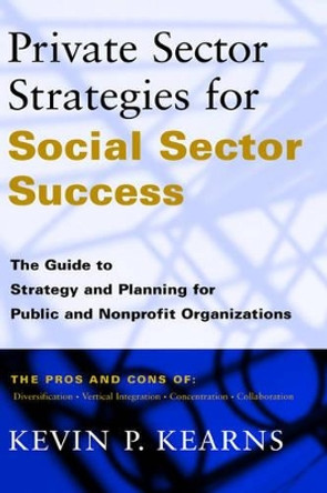 Private Sector Strategies for Social Sector Success: The Guide to Strategy and Planning for Public and Nonprofit Organizations by Kevin P. Kearns 9780787941895