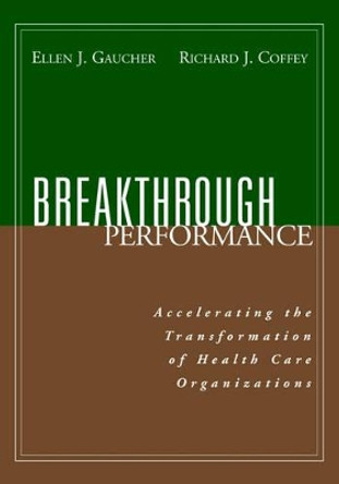 Breakthrough Performance: Accelerating the Transformation of Health Care Organizations by Ellen J. Gaucher 9780787952310