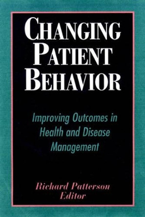 Changing Patient Behavior: Improving Outcomes in Health and Disease Management by Richard Patterson 9780787952792