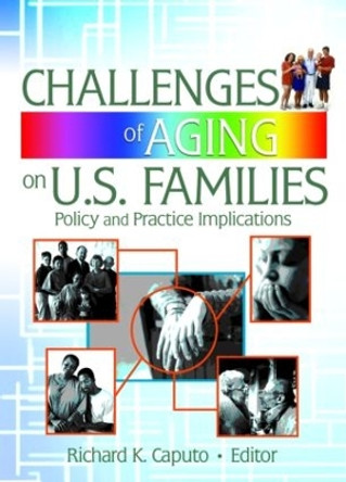 Challenges of Aging on U.S. Families: Policy and Practice Implications by Richard K. Caputo 9780789028778