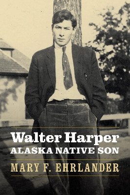 Walter Harper, Alaska Native Son by Mary F. Ehrlander 9780803295902