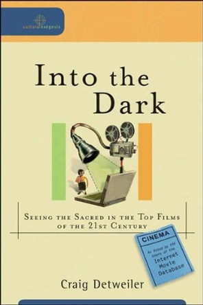 Into the Dark: Seeing the Sacred in the Top Films of the 21st Century by Craig Detweiler 9780801035920