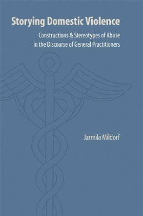 Storying Domestic Violence: Constructions and Stereotypes of Abuse in the Discourse of General Practitioners by Jarmila Mildorf 9780803224940