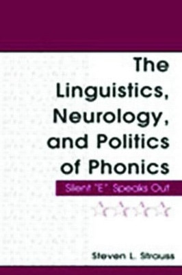The Linguistics, Neurology, and Politics of Phonics: Silent "E" Speaks Out by Steven L. Strauss 9780805852448