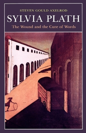 Sylvia Plath: The Wound and the Cure of Words Steven Gould Axelrod 9780801843747