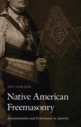 Native American Freemasonry: Associationalism and Performance in America by Joy Porter 9780803225473