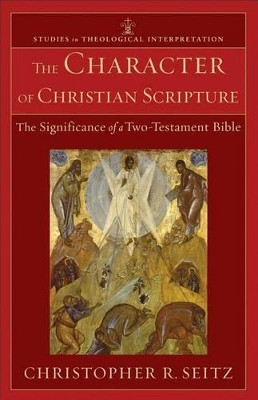The Character of Christian Scripture: The Significance of a Two-Testament Bible by Christopher R. Seitz 9780801039485