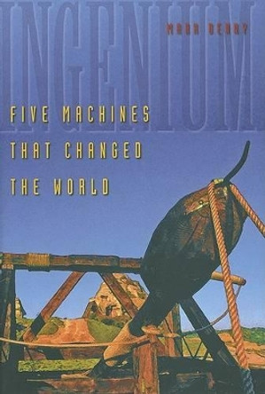 Ingenium: Five Machines That Changed the World Mark Denny 9780801885860