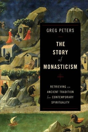 The Story of Monasticism: Retrieving an Ancient Tradition for Contemporary Spirituality by Greg Peters 9780801048913