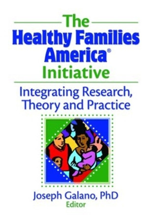 The Healthy Families America Initiative: Integrating Research, Theory and Practice by Joseph Galano 9780789036810