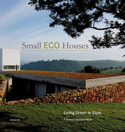 Small Eco Houses: Living Green in Style by Francesc Zamora Mola 9780789320957