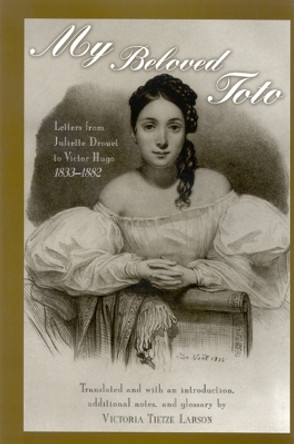 My Beloved Toto: Letters from Juliette Drouet to Victor Hugo 1833-1882 by Juliette Drouet 9780791465714