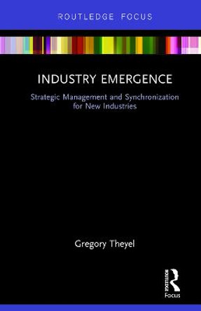 Industry Emergence: Strategic Management and Synchronization for New Industries by Gregory Theyel