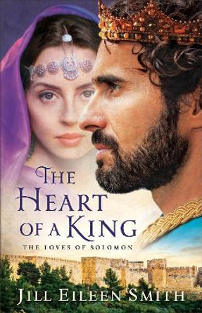 The Heart of a King: The Loves of Solomon by Jill Eileen Smith 9780800722401