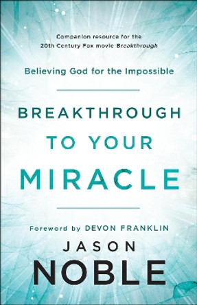 Breakthrough to Your Miracle: Believing God for the Impossible by Jason Noble 9780800799519