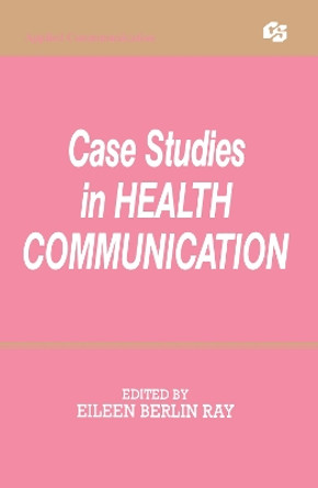 Case Studies in Health Communication by Eileen Berlin Ray 9780805811087