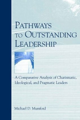 Pathways to Outstanding Leadership: A Comparative Analysis of Charismatic, Ideological, and Pragmatic Leaders Michael D. Mumford 9780805851113