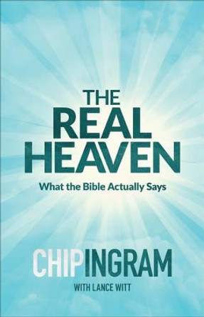 The Real Heaven: What the Bible Actually Says by Chip Ingram 9780801018596