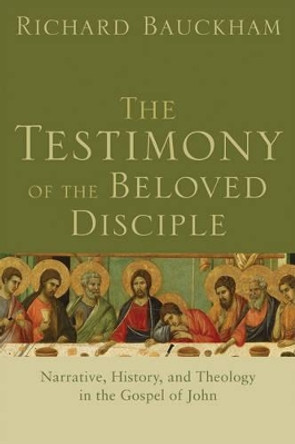 The Testimony of the Beloved Disciple: Narrative, History, and Theology in the Gospel of John by Richard Bauckham 9780801034855