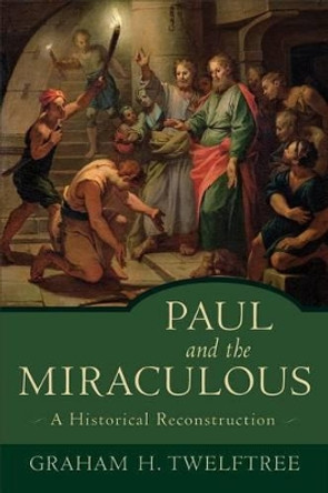 Paul and the Miraculous: A Historical Reconstruction by Graham H. Twelftree 9780801027727