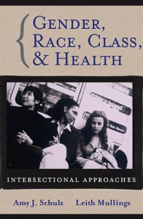 Gender, Race, Class and Health: Intersectional Approaches by Amy J. Schulz 9780787976637