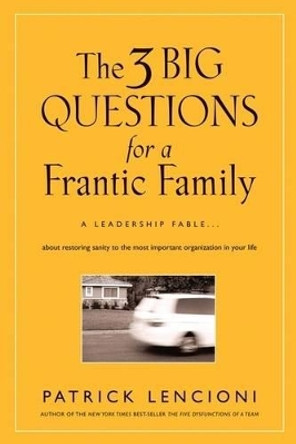 The 3 Big Questions for a Frantic Family: A Leadership Fable... About Restoring Sanity To The Most Important Organization In Your Life by Patrick M. Lencioni 9780787995324