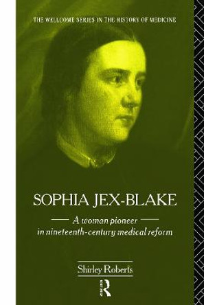 Sophia Jex-Blake: A Woman Pioneer in Nineteenth Century Medical Reform by Shirley Roberts