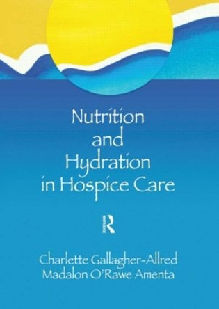 Nutrition and Hydration in Hospice Care: Needs, Strategies, Ethics by Charlette Gallagher-Allred 9780789002167