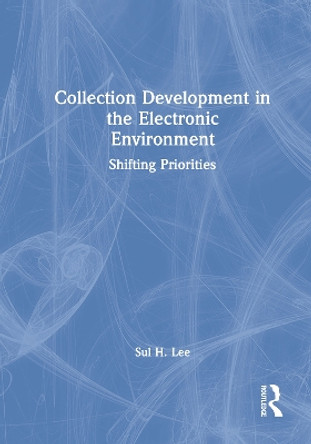 Collection Development in the Electronic Environment: Shifting Priorities by Sul H. Lee 9780789009647