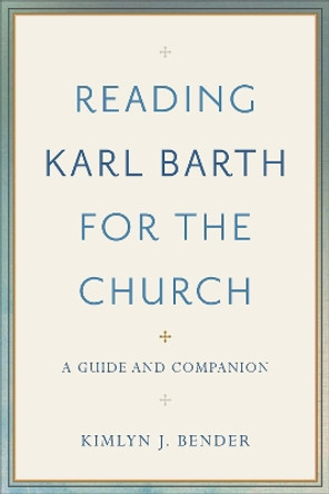 Reading Karl Barth for the Church: A Guide and Companion by Kimlyn J. Bender 9780801097584