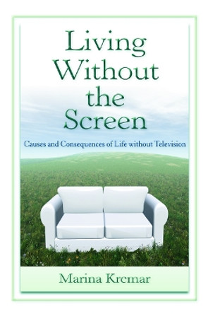 Living Without the Screen: Causes and Consequences of Life without Television by Marina Krcmar 9780805863291