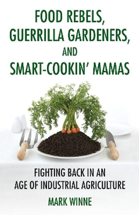 Food Rebels, Guerrilla Gardeners, And Smart-Cookin' Mamas by Mark Winne 9780807047330