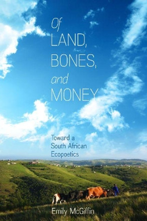 Of Land, Bones, and Money: Toward a South African Ecopoetics by Emily McGiffin 9780813942759