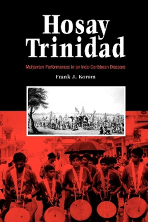 Hosay Trinidad: Muharram Performances in an Indo-Caribbean Diaspora by Frank J. Korom 9780812218251