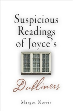 Suspicious Readings of Joyce's &quot;Dubliners&quot; by Margot Norris 9780812237399