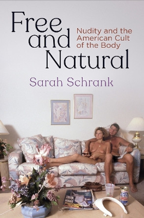 Free and Natural: Nudity and the American Cult of the Body by Sarah Schrank 9780812251425