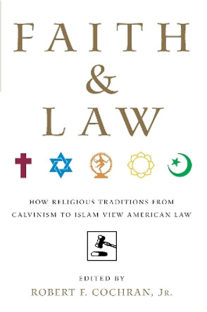 Faith and Law: How Religious Traditions from Calvinism to Islam View American Law by Robert F. Cochran, Jr. 9780814716731