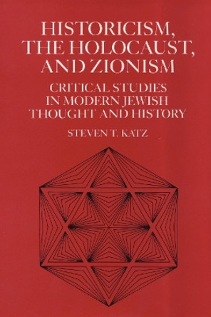 Historicism, the Holocaust, and Zionism: Critical Studies in Modern Jewish History and Thought by Steven T. Katz 9780814746479