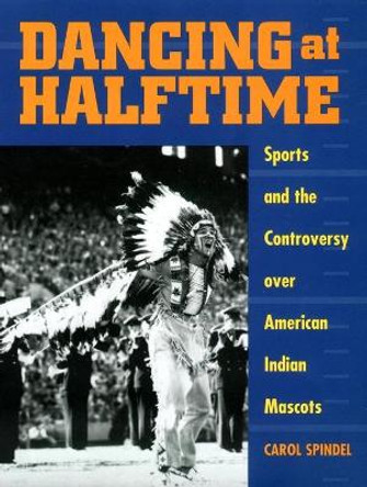 Dancing at Halftime: Sports and the Controversy over American Indian Mascots by Carol Spindel 9780814781272