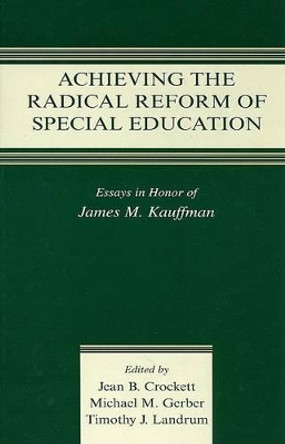 Achieving the Radical Reform of Special Education: Essays in Honor of James M. Kauffman by Jean B. Crockett 9780805858594