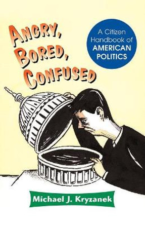 Angry, Bored, Confused: A Citizen Handbook Of American Politics by Michael J. Kryzanek 9780813368856